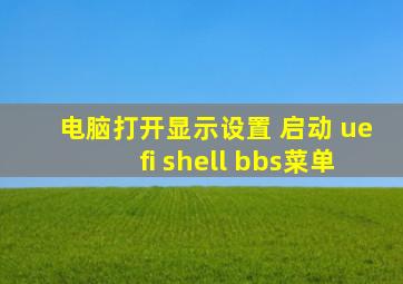 电脑打开显示设置 启动 uefi shell bbs菜单